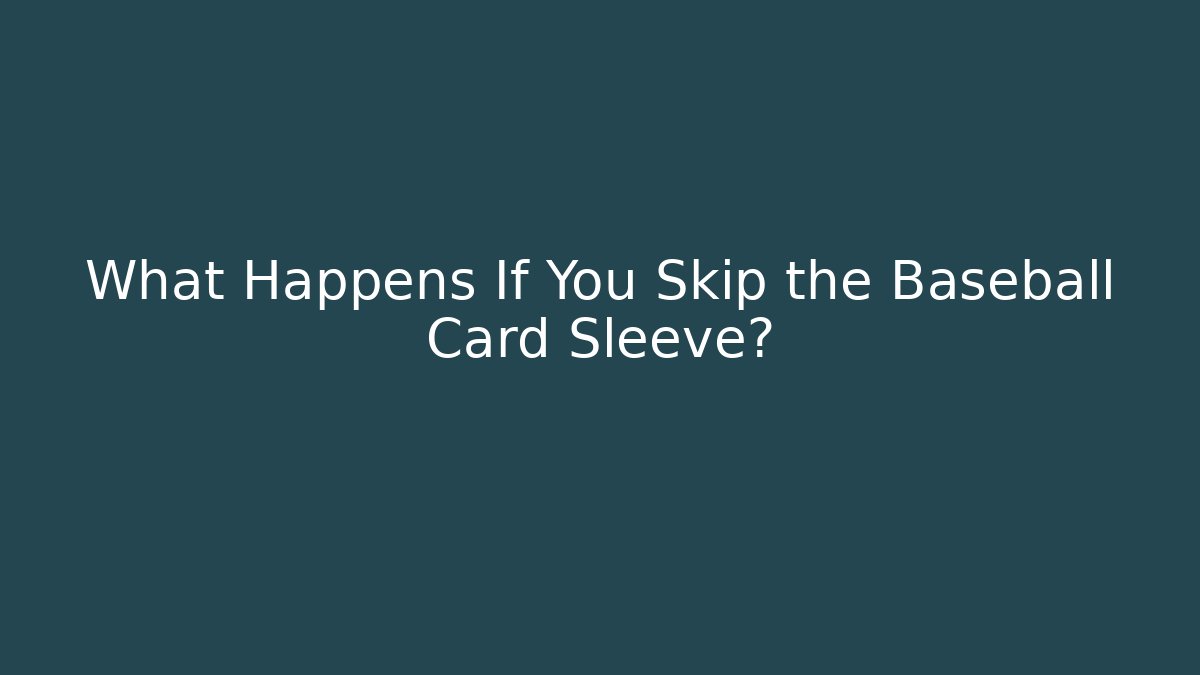 What Happens If You Skip the Baseball Card Sleeve?