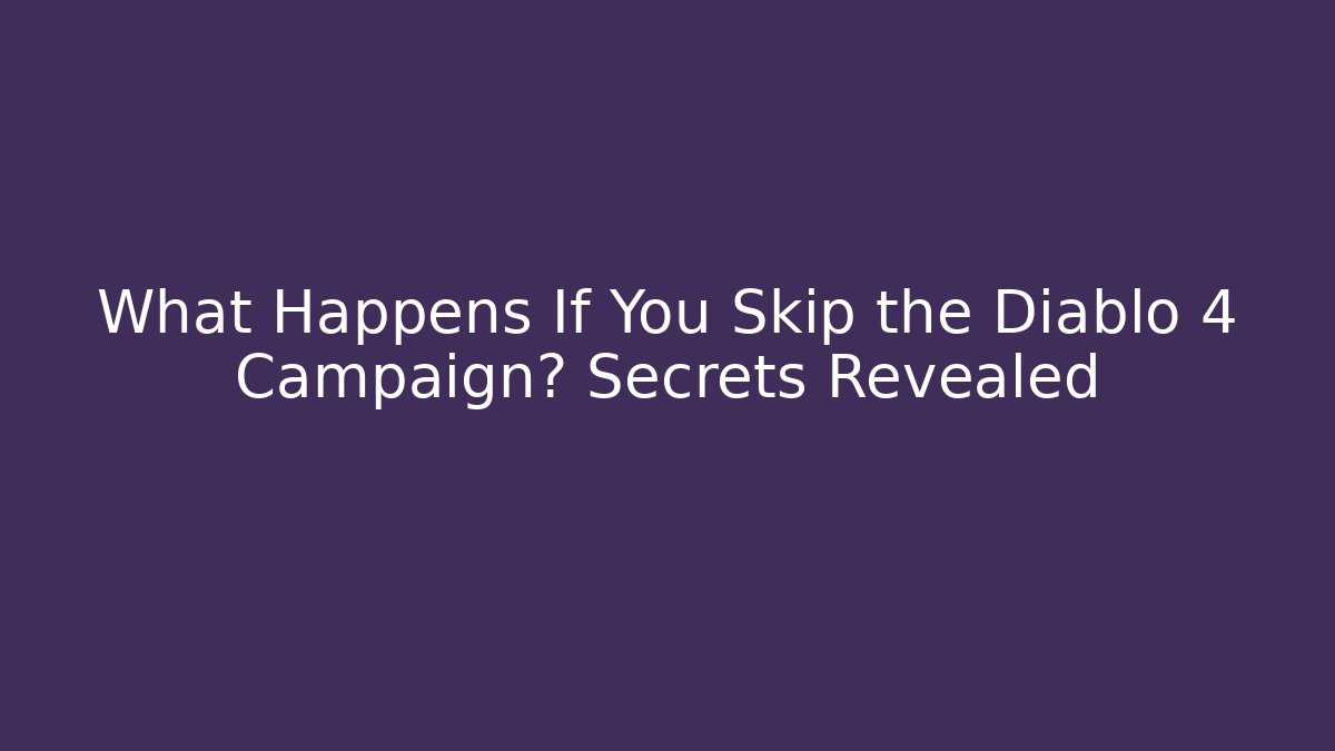 What Happens If You Skip the Diablo 4 Campaign? Secrets Revealed