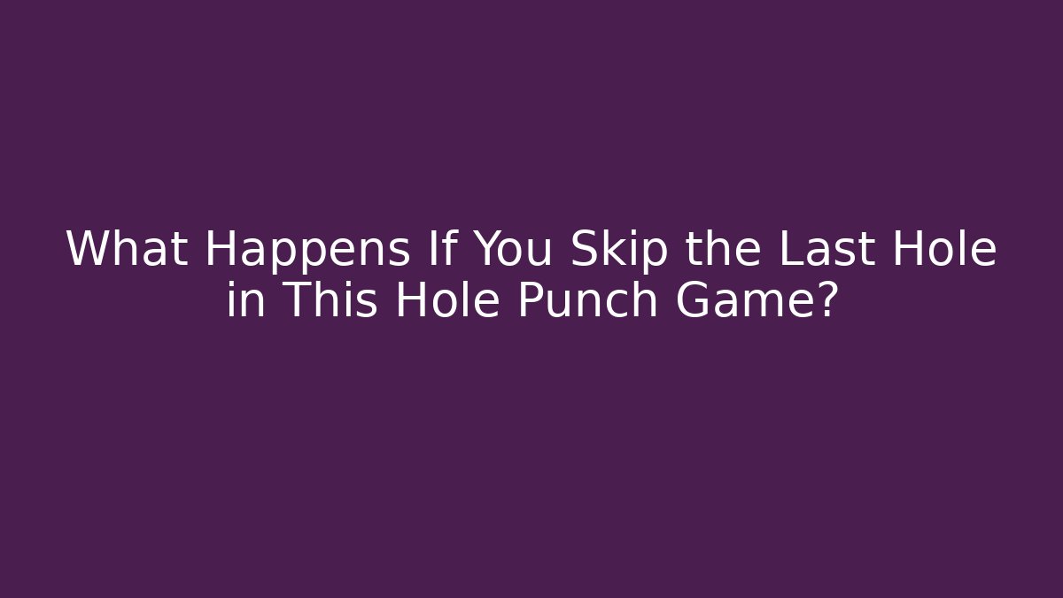 What Happens If You Skip the Last Hole in This Hole Punch Game?
