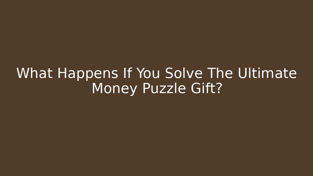 What Happens If You Solve The Ultimate Money Puzzle Gift?