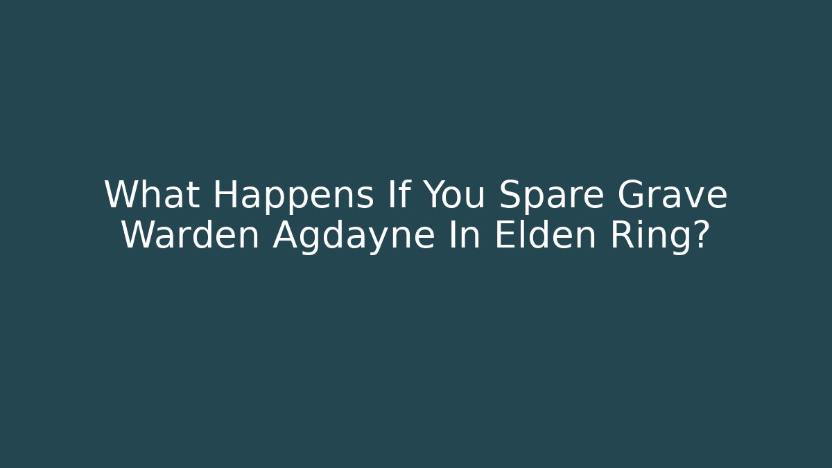 What Happens If You Spare Grave Warden Agdayne In Elden Ring?