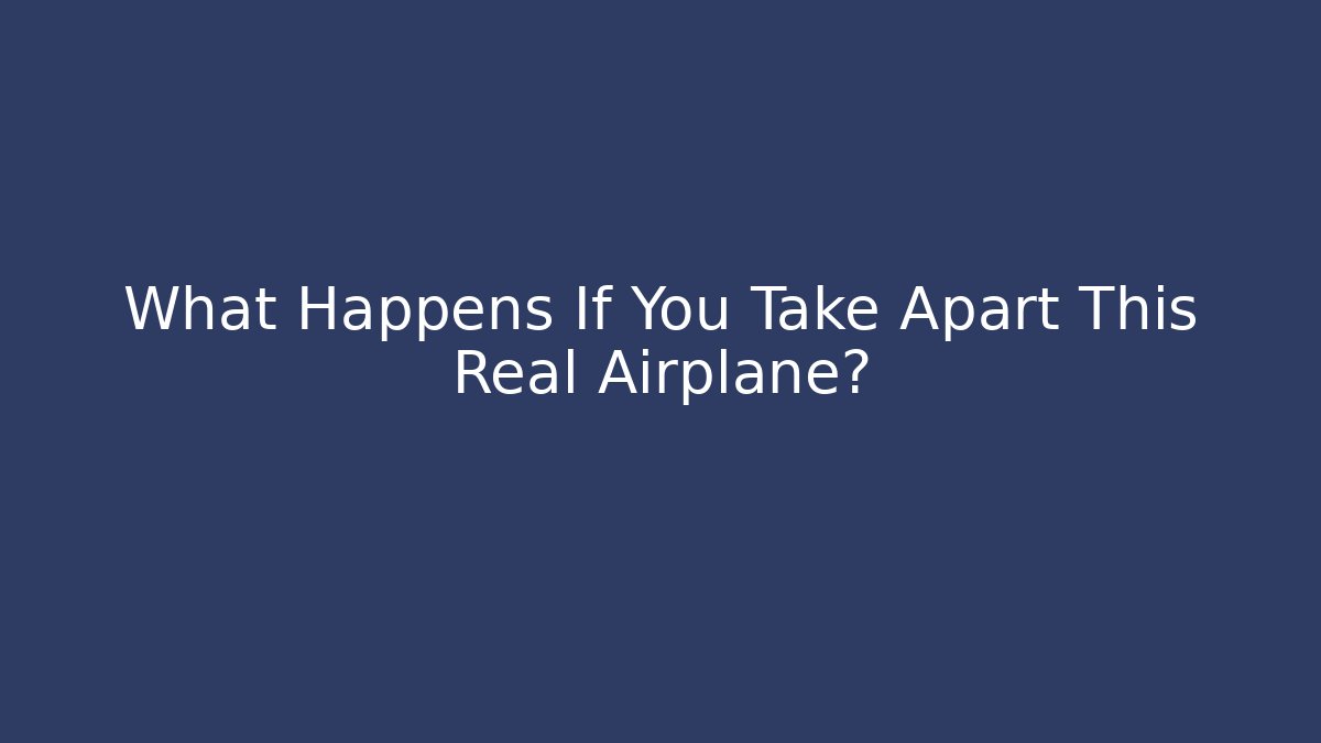 What Happens If You Take Apart This Real Airplane?