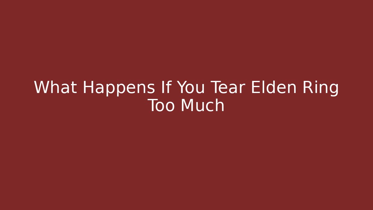 What Happens If You Tear Elden Ring Too Much