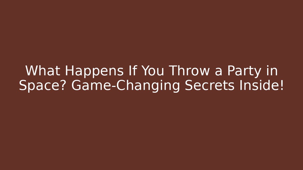 What Happens If You Throw a Party in Space? Game-Changing Secrets Inside!