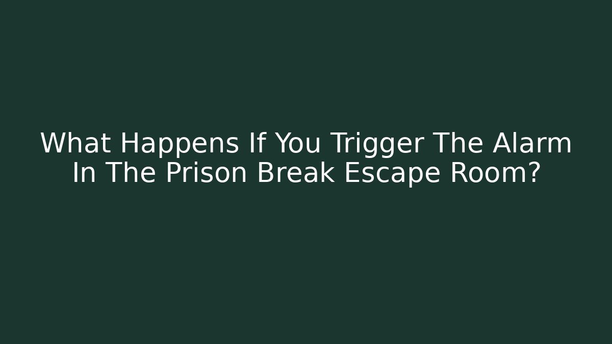 What Happens If You Trigger The Alarm In The Prison Break Escape Room?