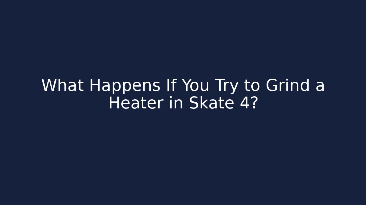What Happens If You Try to Grind a Heater in Skate 4?