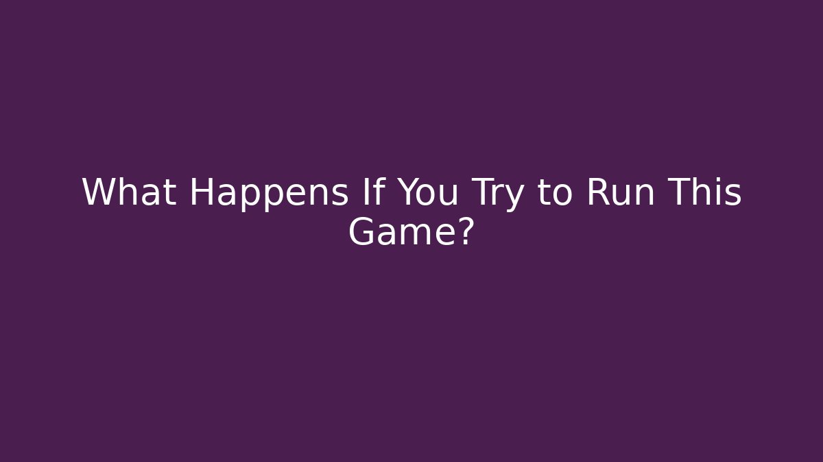 What Happens If You Try to Run This Game?