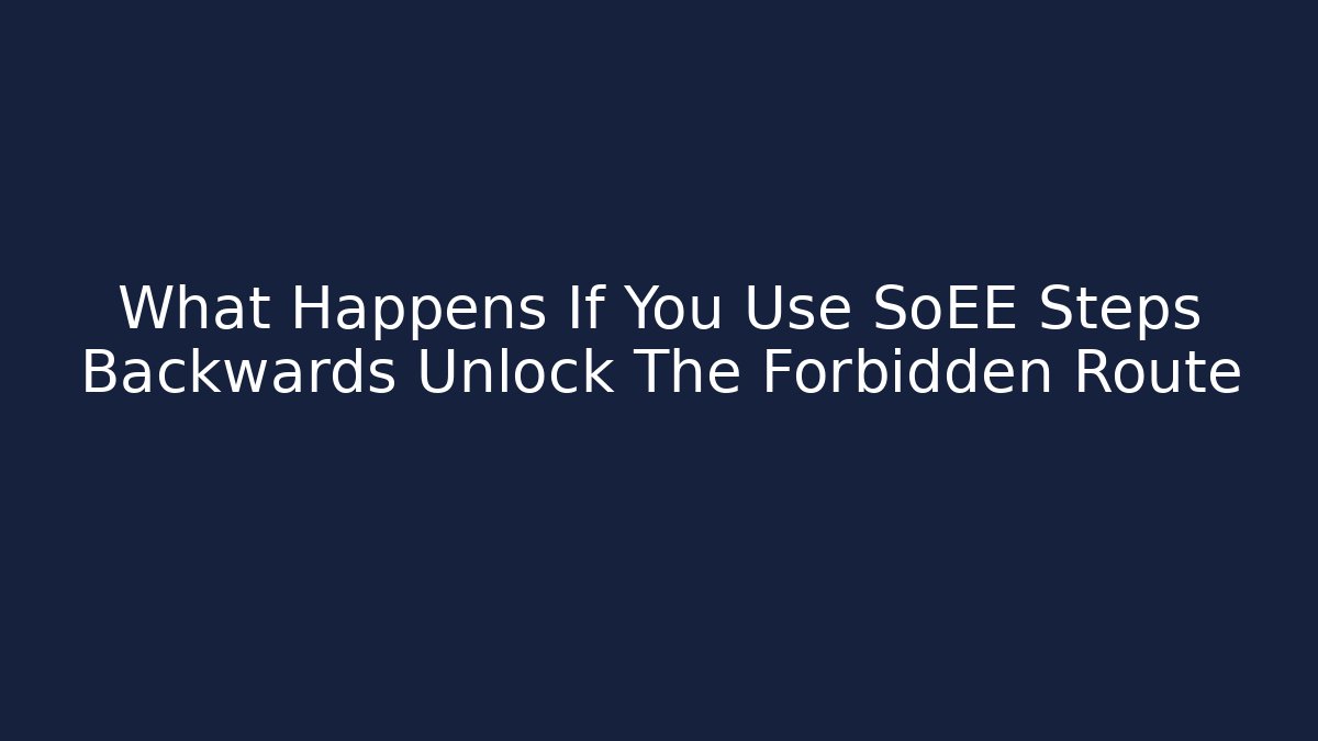 What Happens If You Use SoEE Steps Backwards Unlock The Forbidden Route