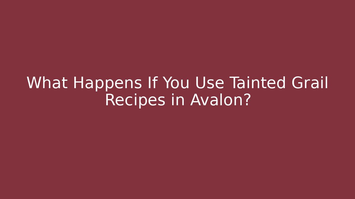 What Happens If You Use Tainted Grail Recipes in Avalon? - Critter Realm