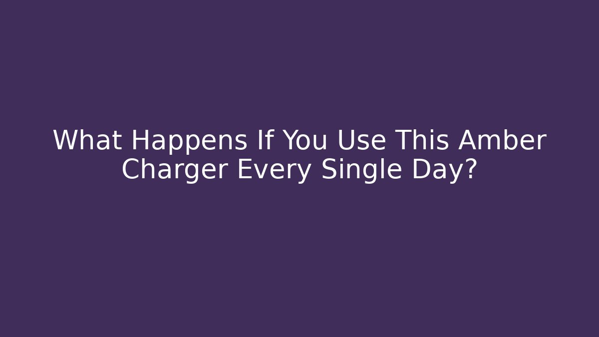 What Happens If You Use This Amber Charger Every Single Day?