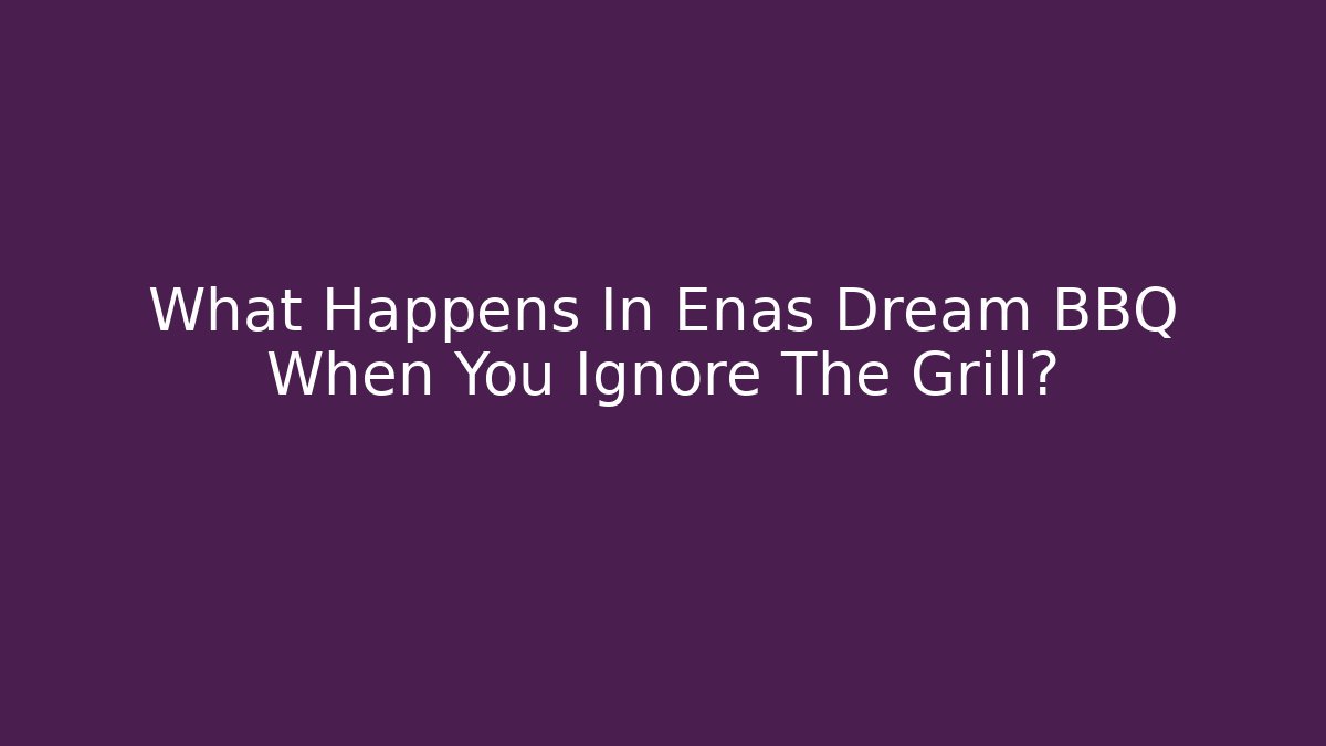 What Happens In Enas Dream BBQ When You Ignore The Grill?