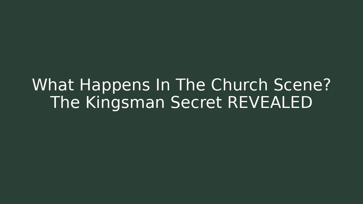What Happens In The Church Scene? The Kingsman Secret REVEALED