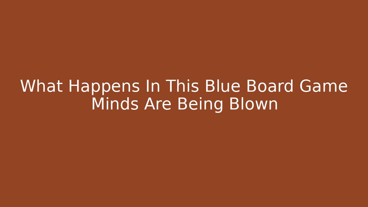 What Happens In This Blue Board Game Minds Are Being Blown - Critter Realm