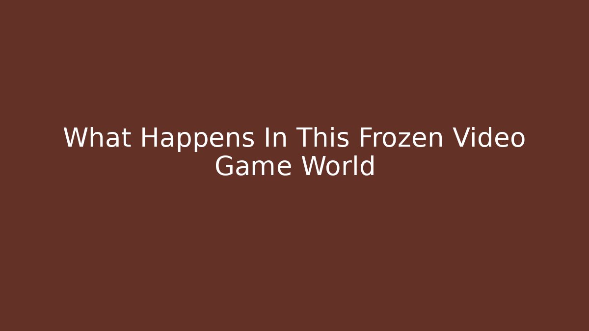 What Happens In This Frozen Video Game World