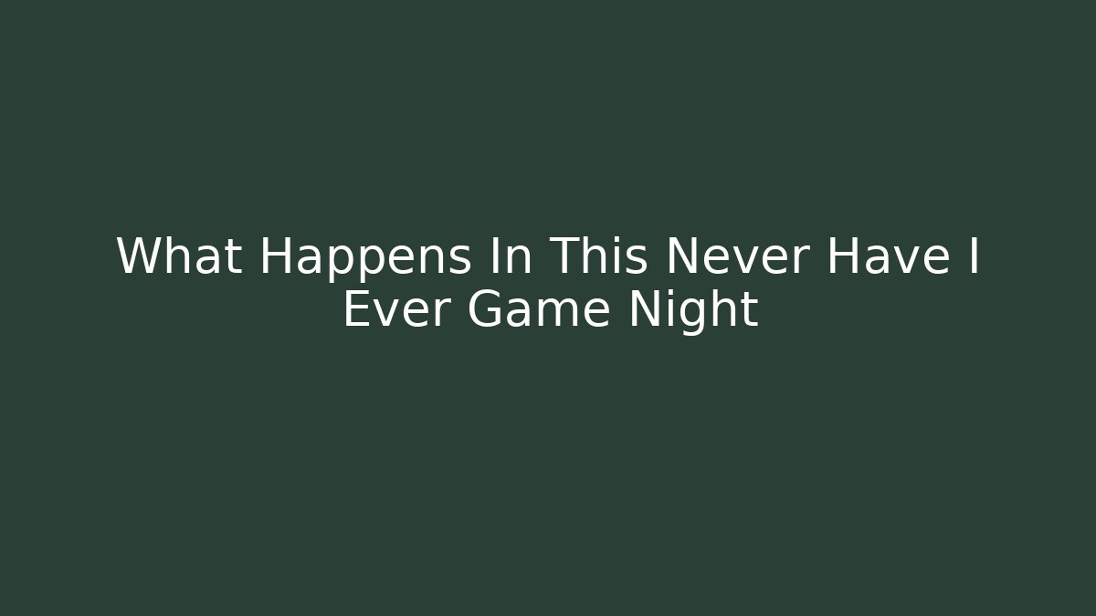 What Happens In This Never Have I Ever Game Night - Critter Realm