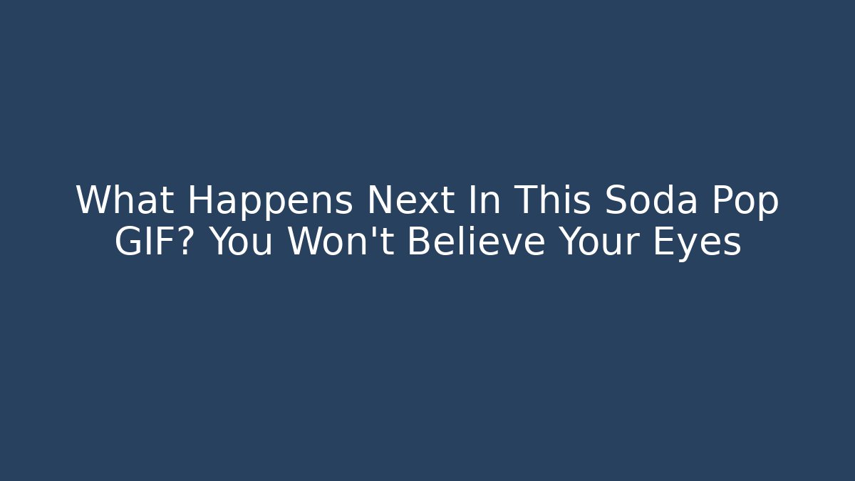 What Happens Next In This Soda Pop GIF? You Won’t Believe Your Eyes