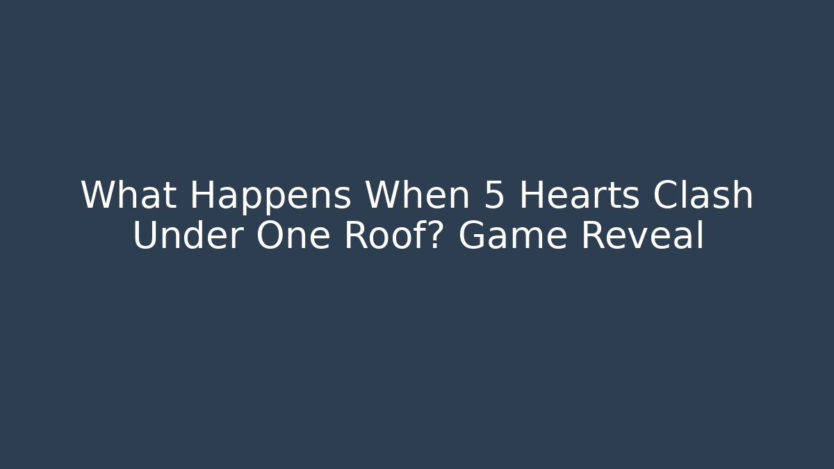 What Happens When 5 Hearts Clash Under One Roof? Game Reveal