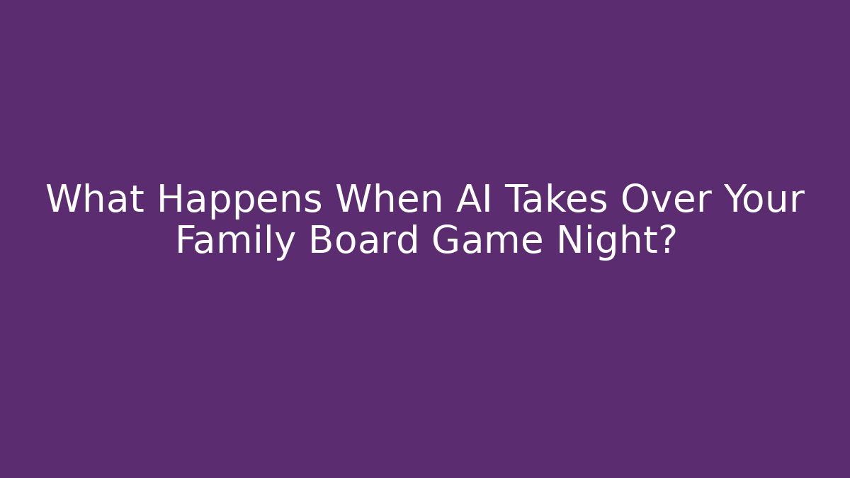 What Happens When AI Takes Over Your Family Board Game Night?