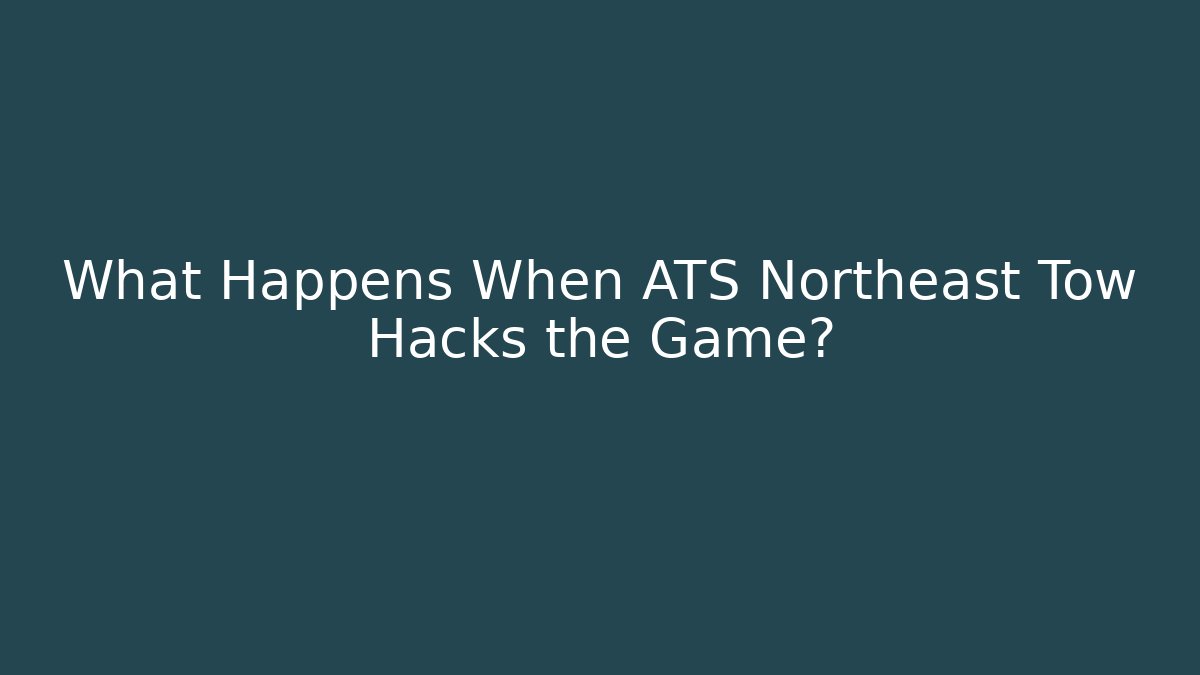 What Happens When ATS Northeast Tow Hacks the Game?