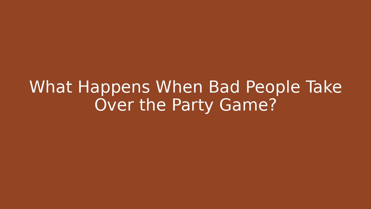 What Happens When Bad People Take Over the Party Game?