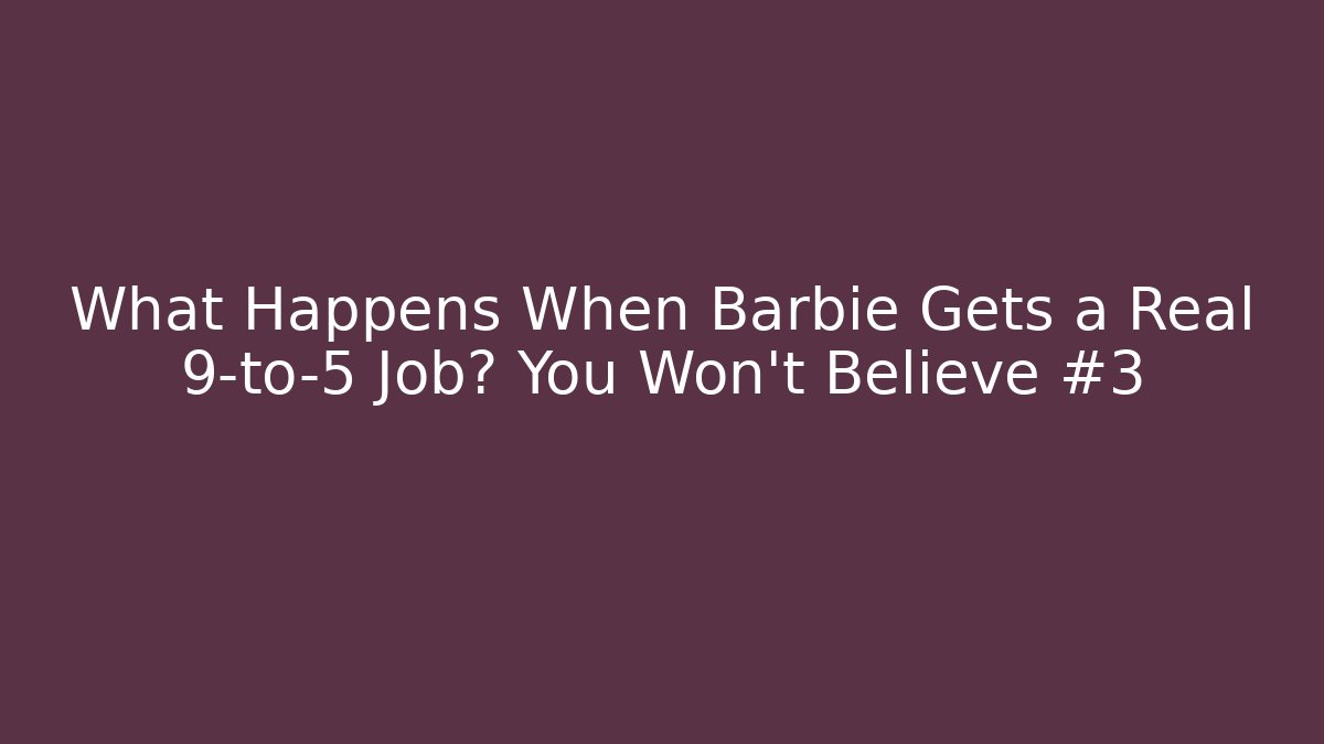 What Happens When Barbie Gets a Real 9-to-5 Job? You Won't Believe #3