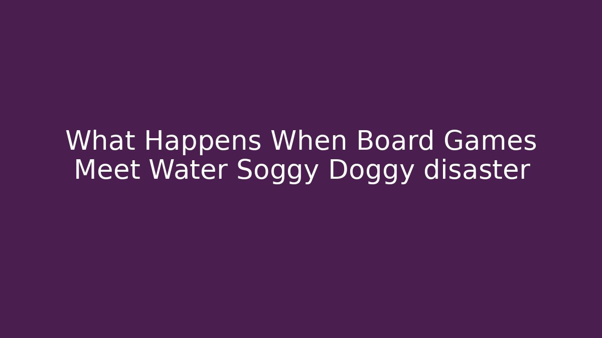 What Happens When Board Games Meet Water Soggy Doggy disaster - Critter Realm