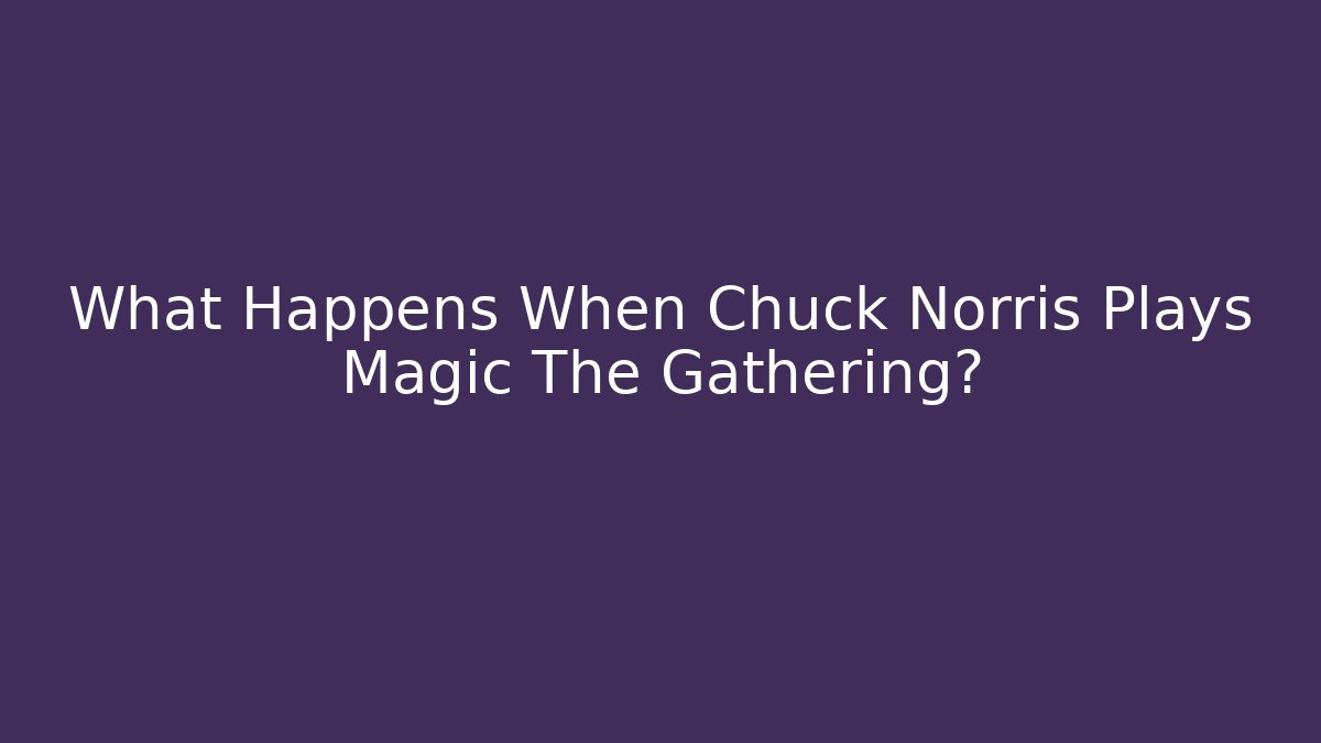 What Happens When Chuck Norris Plays Magic The Gathering?