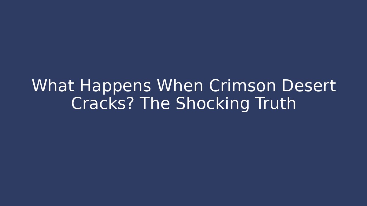 What Happens When Crimson Desert Cracks? The Shocking Truth