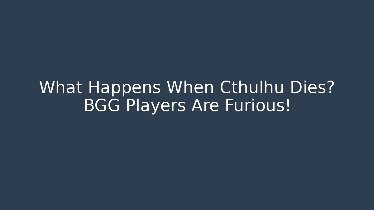 What Happens When Cthulhu Dies? BGG Players Are Furious!