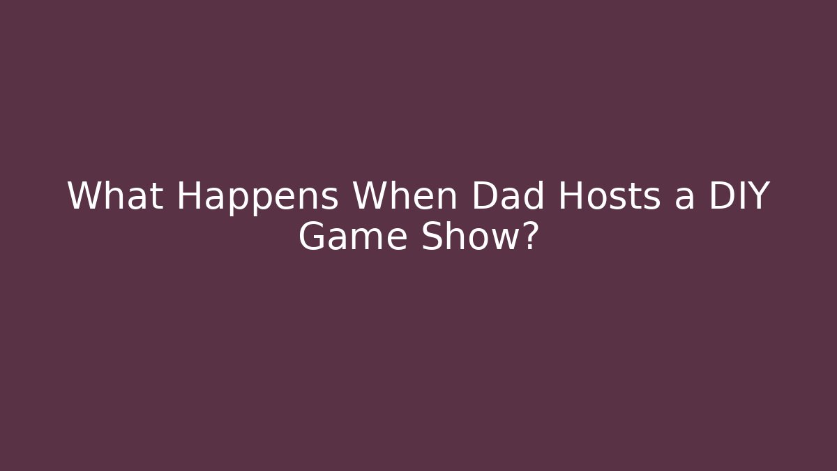 What Happens When Dad Hosts a DIY Game Show?