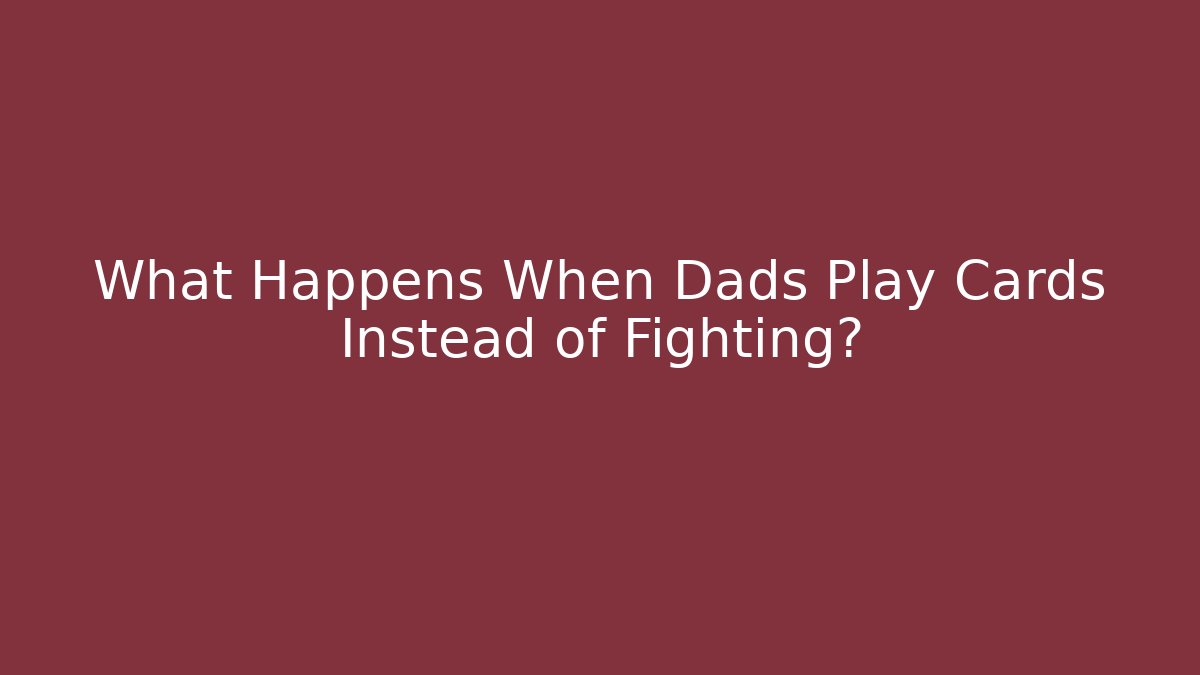 What Happens When Dads Play Cards Instead of Fighting?