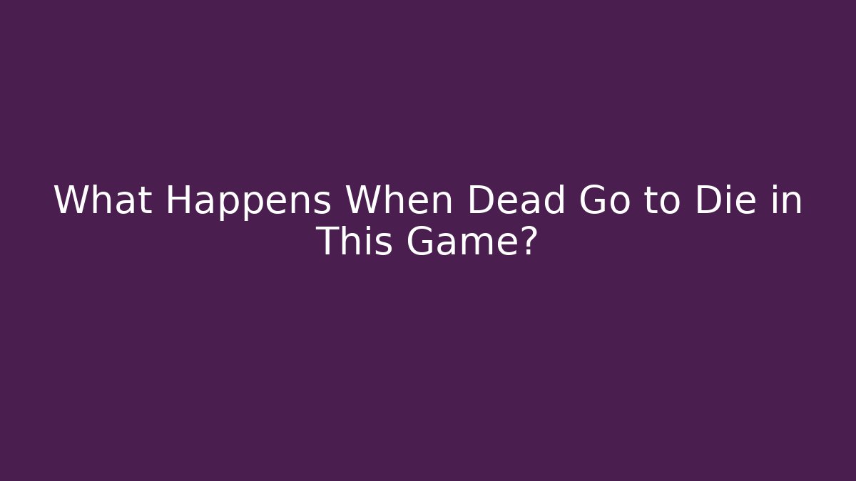 What Happens When Dead Go to Die in This Game?