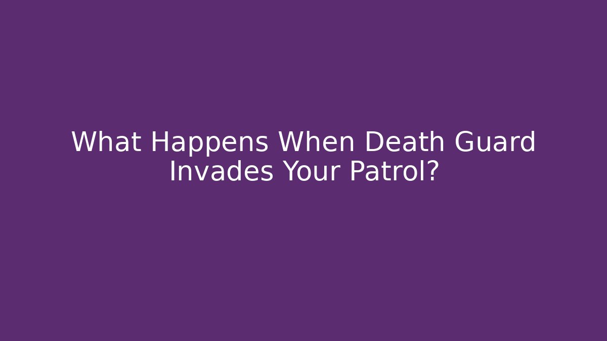 What Happens When Death Guard Invades Your Patrol?