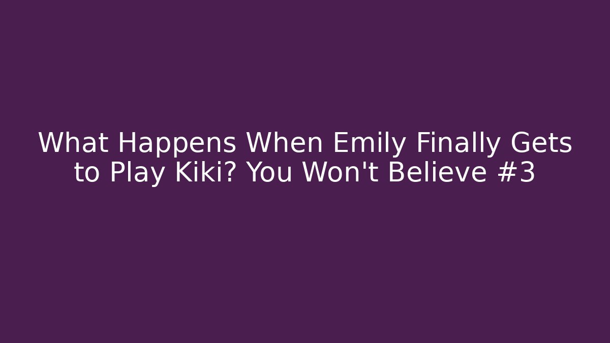 What Happens When Emily Finally Gets to Play Kiki? You Won't Believe #3