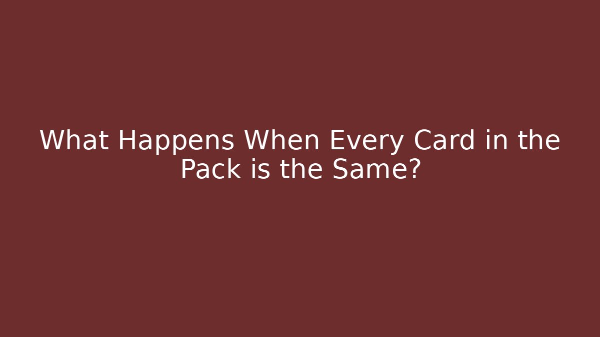 What Happens When Every Card in the Pack is the Same?