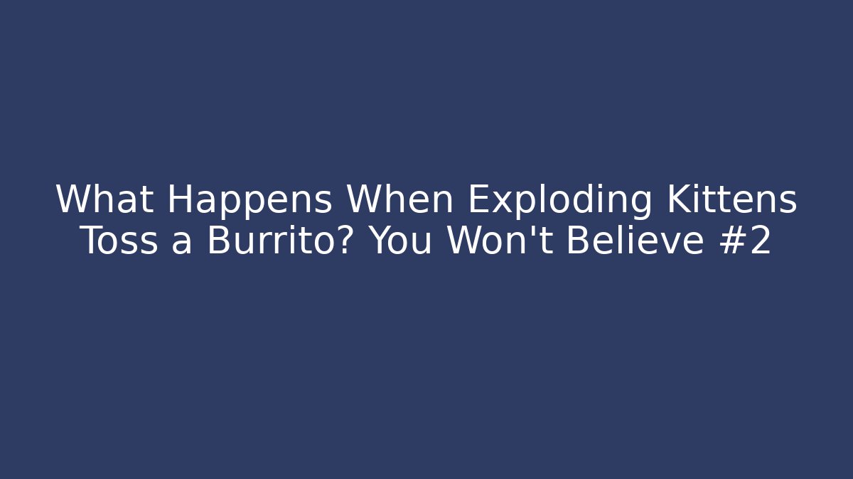 What Happens When Exploding Kittens Toss a Burrito? You Won’t Believe #2