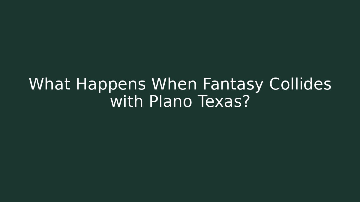 What Happens When Fantasy Collides with Plano Texas?