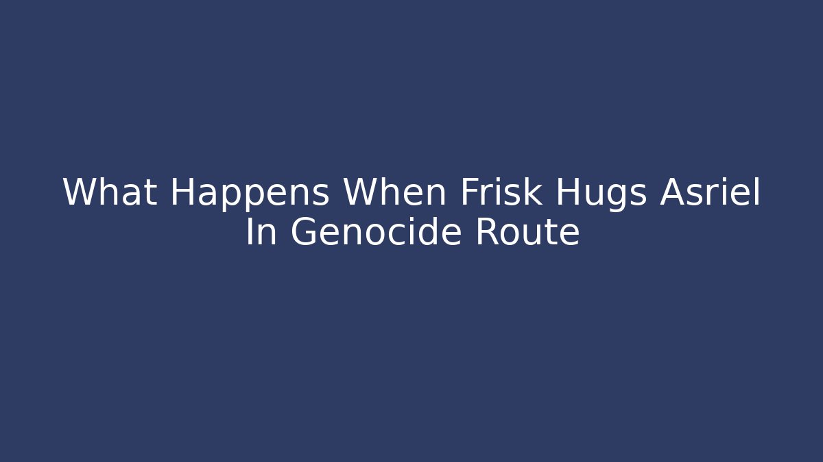 What Happens When Frisk Hugs Asriel In Genocide Route