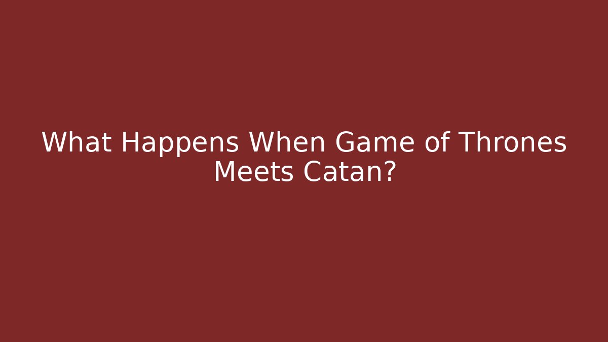 What Happens When Game of Thrones Meets Catan?