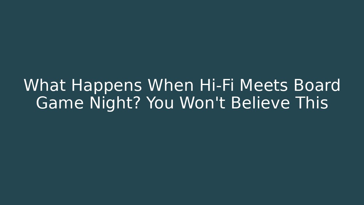 What Happens When Hi-Fi Meets Board Game Night? You Won't Believe This