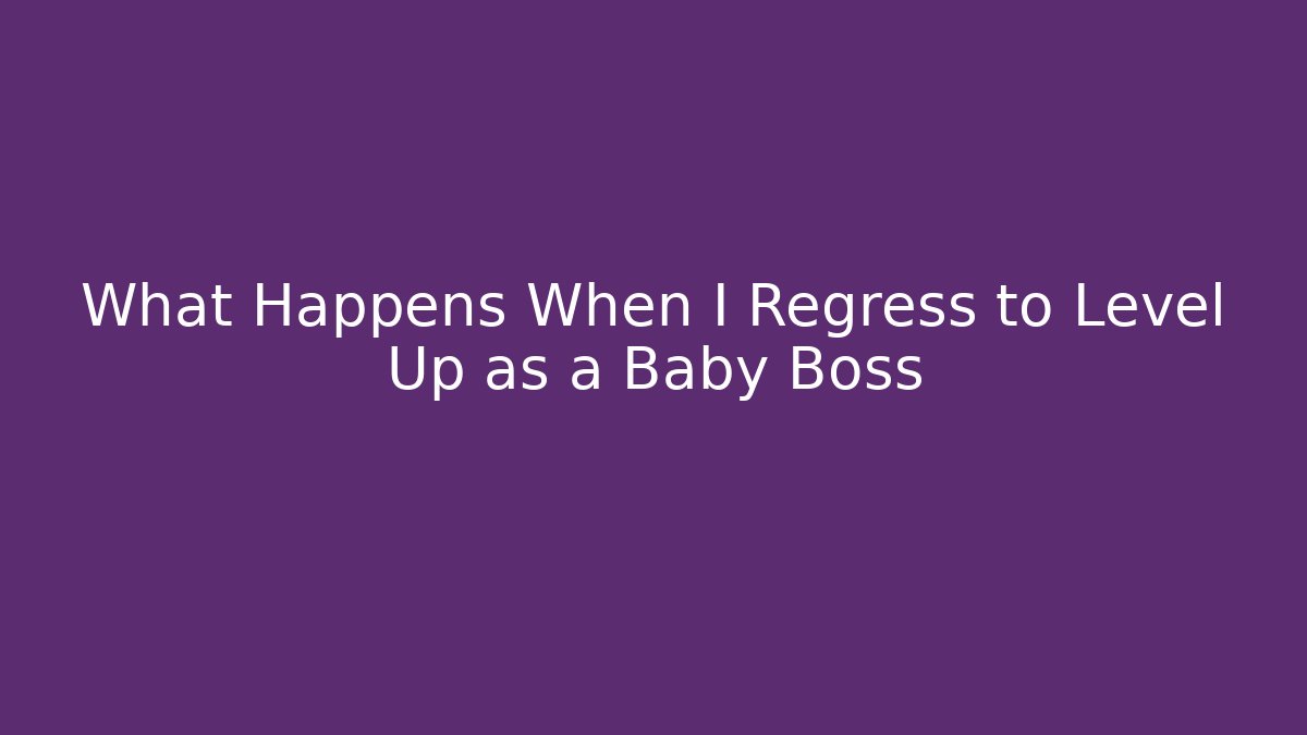 What Happens When I Regress to Level Up as a Baby Boss