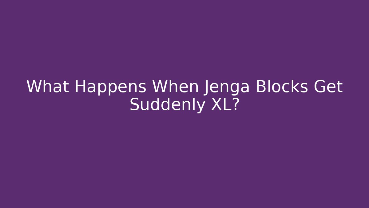 What Happens When Jenga Blocks Get Suddenly XL?