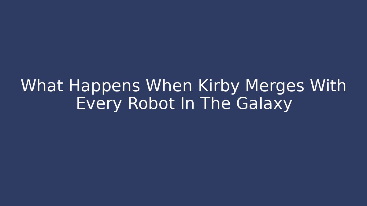 What Happens When Kirby Merges With Every Robot In The Galaxy