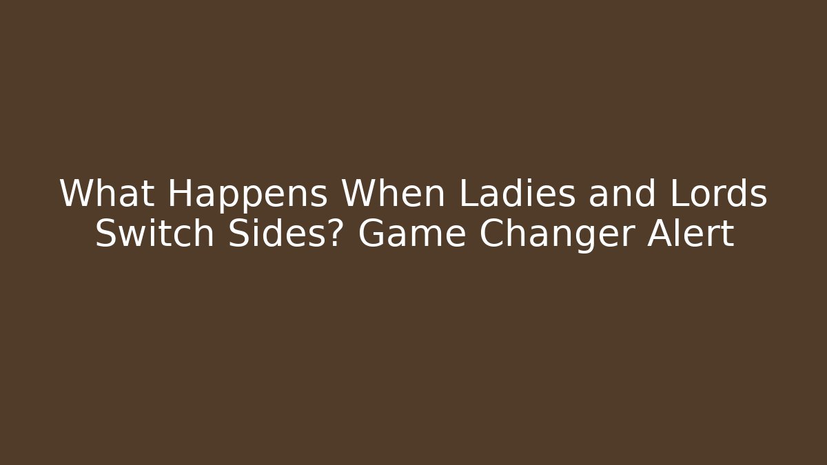 What Happens When Ladies and Lords Switch Sides? Game Changer Alert