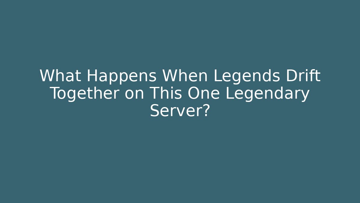 What Happens When Legends Drift Together on This One Legendary Server?