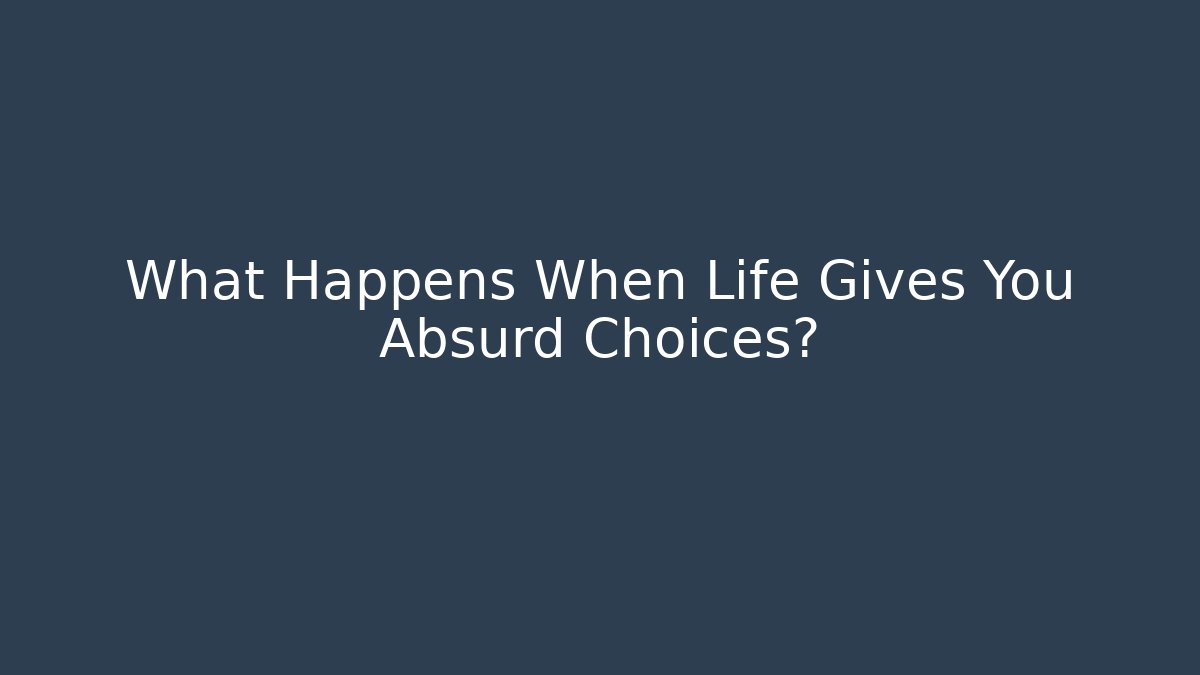 What Happens When Life Gives You Absurd Choices?