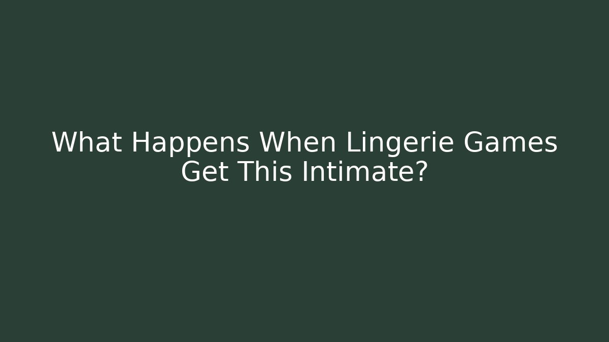 What Happens When Lingerie Games Get This Intimate?