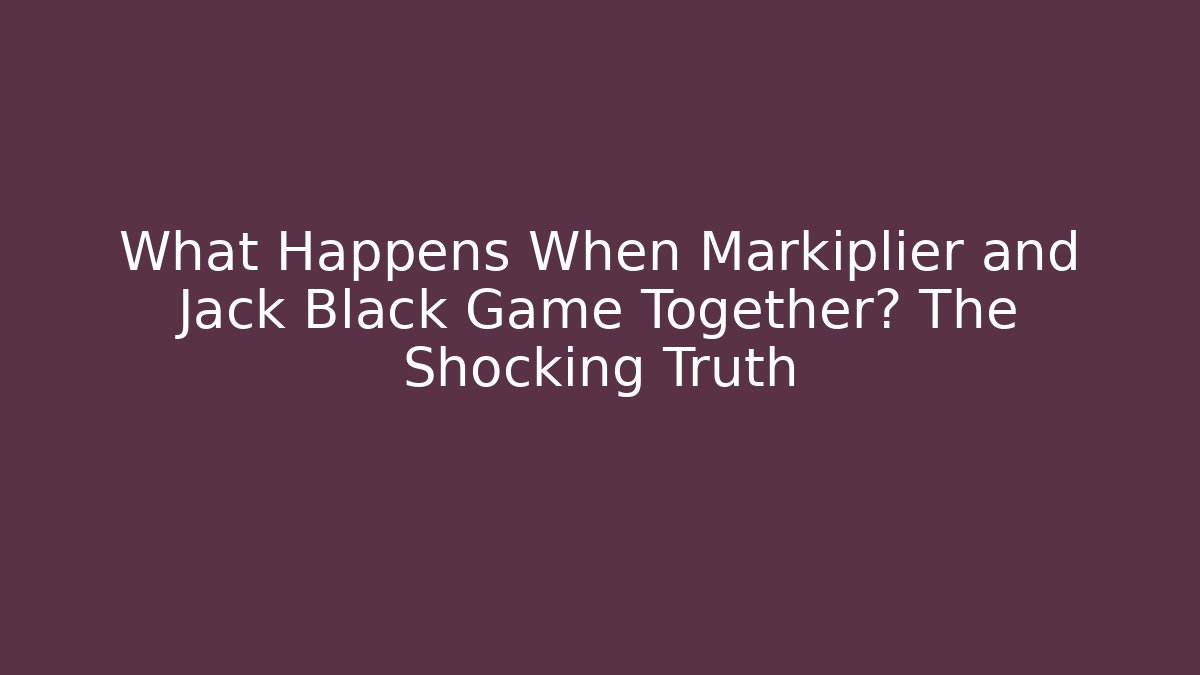 What Happens When Markiplier and Jack Black Game Together? The Shocking Truth