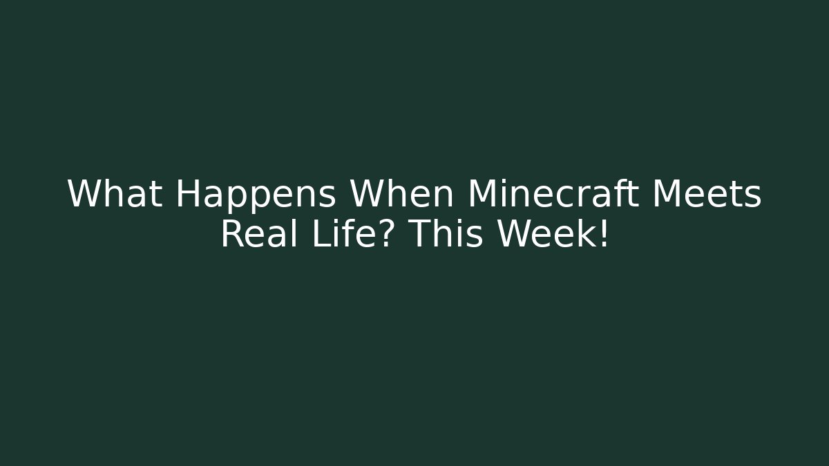 What Happens When Minecraft Meets Real Life? This Week!