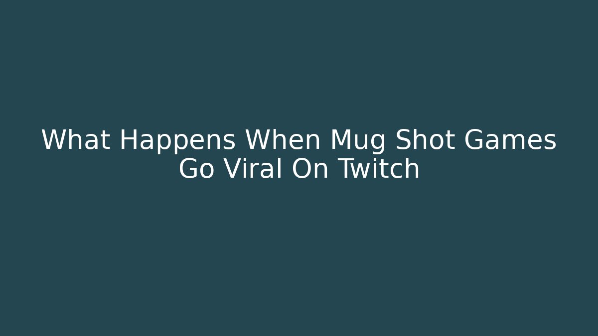 What Happens When Mug Shot Games Go Viral On Twitch